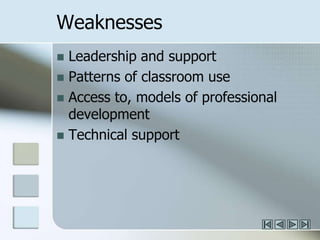 Weaknesses	Leadership and supportPatterns of classroom useAccess to, models of professional developmentTechnical support