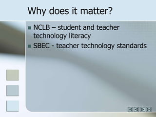 Why does it matter? NCLB – student and teacher technology literacySBEC - teacher technology standards
