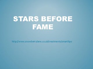STARS BEFORE
     FAME
http://www.snowberrylane.co.uk/treatments/smartlipo
 