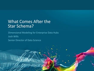 1 
What Comes After the 
Star Schema? 
Dimensional Modeling for Enterprise Data Hubs 
Josh Wills 
Senior Director of Data Science 
 
