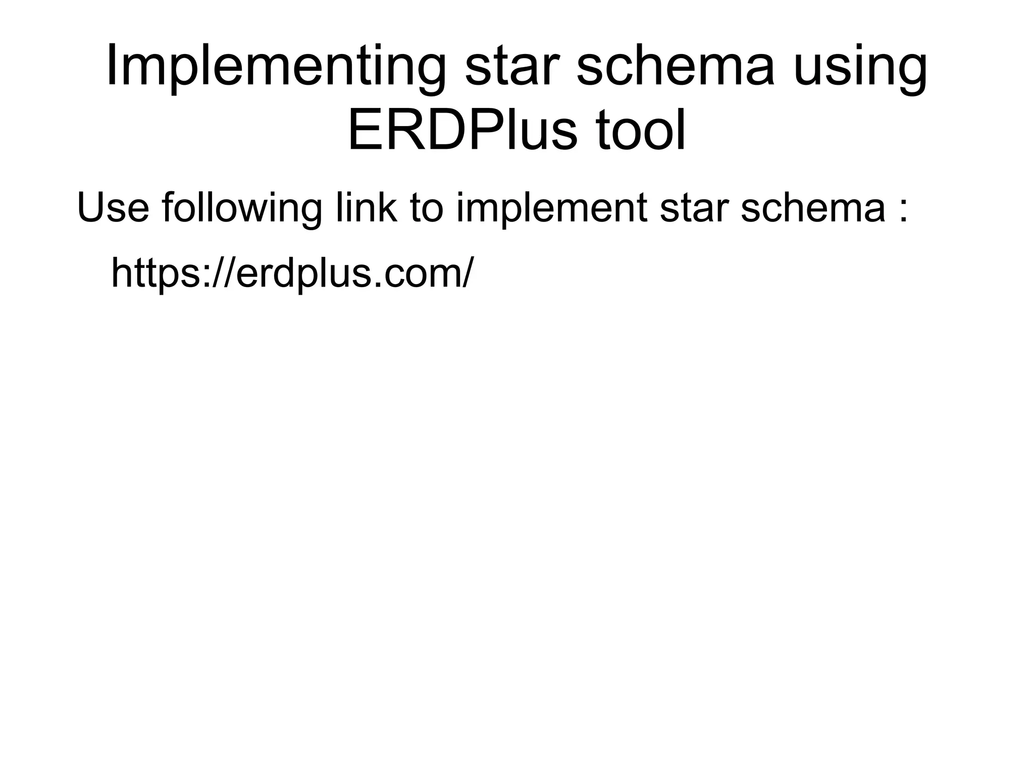 Implementing star schema using
ERDPlus tool
Use following link to implement star schema :
https://erdplus.com/
 