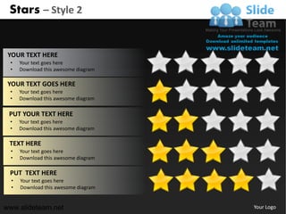 Stars – Style 2


 YOUR TEXT HERE
 •    Your text goes here
 •    Download this awesome diagram

 YOUR TEXT GOES HERE
 •    Your text goes here
 •    Download this awesome diagram

 PUT YOUR TEXT HERE
 •    Your text goes here
 •    Download this awesome diagram

 TEXT HERE
  •   Your text goes here
  •   Download this awesome diagram

 PUT TEXT HERE
  •   Your text goes here
  •   Download this awesome diagram


www.slideteam.net                     Your Logo
 