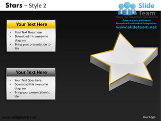 Stars – Style 2

        Your Text Here
   •   Your Text Goes here
   •   Download this awesome
       diagram
   •   Bring your presentation to
       life




       Your Text Here
   •   Your Text Goes here
   •   Download this awesome
       diagram
   •   Bring your presentation to
       life




www.slideteam.net                   Your Logo
 