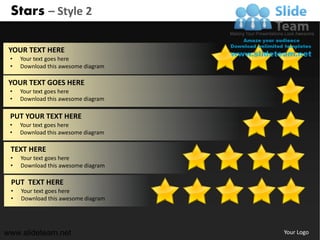 Stars – Style 2

 YOUR TEXT HERE
 •   Your text goes here
 •   Download this awesome diagram

 YOUR TEXT GOES HERE
 •   Your text goes here
 •   Download this awesome diagram

 PUT YOUR TEXT HERE
 •   Your text goes here
 •   Download this awesome diagram

 TEXT HERE
 •   Your text goes here
 •   Download this awesome diagram

 PUT TEXT HERE
 •   Your text goes here
 •   Download this awesome diagram




www.slideteam.net                    Your Logo
 