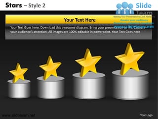 Stars – Style 2

                                        Your Text Here
    Your Text Goes here. Download this awesome diagram. Bring your presentation to life. Capture
    your audience’s attention. All images are 100% editable in powerpoint. Your Text Goes here




www.slideteam.net                                                                           Your Logo
 