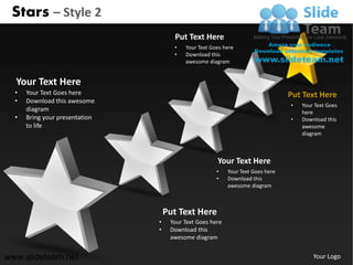Stars – Style 2
                                      Put Text Here
                                      •   Your Text Goes here
                                      •   Download this
                                          awesome diagram


  Your Text Here
  •   Your Text Goes here                                                        Put Text Here
  •   Download this awesome
                                                                                 •   Your Text Goes
      diagram                                                                        here
  •   Bring your presentation                                                    •   Download this
      to life                                                                        awesome
                                                                                     diagram



                                                      Your Text Here
                                                      •    Your Text Goes here
                                                      •    Download this
                                                           awesome diagram



                                    Put Text Here
                                •    Your Text Goes here
                                •    Download this
                                     awesome diagram


www.slideteam.net                                                                        Your Logo
 
