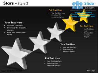 Stars – Style 2
                                      Put Text Here
                                      •   Your Text Goes here
                                      •   Download this
                                          awesome diagram


  Your Text Here
  •   Your Text Goes here                                                        Put Text Here
  •   Download this awesome
                                                                                 •   Your Text Goes
      diagram                                                                        here
  •   Bring your presentation                                                    •   Download this
      to life                                                                        awesome
                                                                                     diagram



                                                      Your Text Here
                                                      •    Your Text Goes here
                                                      •    Download this
                                                           awesome diagram



                                    Put Text Here
                                •    Your Text Goes here
                                •    Download this
                                     awesome diagram


www.slideteam.net                                                                        Your Logo
 