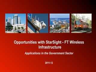 Opportunities with StarSight - FT Wireless
              Infrastructure
      Applications in the Government Sector

                     2011-12

                                              1
 