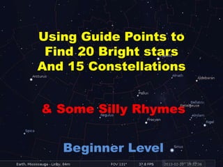 Using Guide Points to
Find 20 Bright stars
And 15 Constellations
& Some Silly Rhymes
Beginner Level
 
