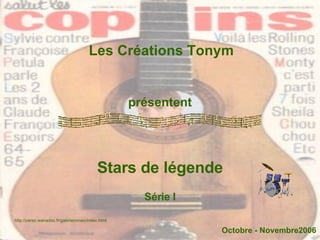 Les Créations Tonym présentent Stars de légende Octobre - Novembre2006 http://perso.wanadoo.fr/galerieromeo/index.html Série I 