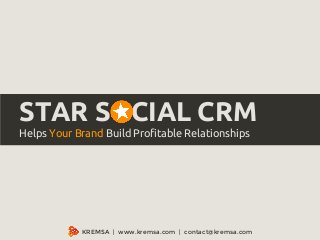 STAR SOCIAL CRM 
Helps Your Brand Build Profitable Relationships 
KREMSA | www.kremsa.com | contact@kremsa.com 
 
