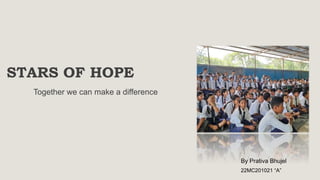 STARS OF HOPE
By Prativa Bhujel
22MC201021 “A”
Together we can make a difference
 