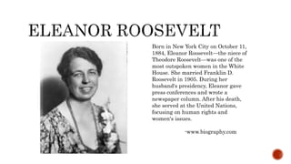 Born in New York City on October 11,
1884, Eleanor Roosevelt—the niece of
Theodore Roosevelt—was one of the
most outspoken...