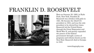 Born on January 30, 1882, in Hyde
Park, New York, Franklin D.
Roosevelt was stricken with polio in
1921. He became the 32n...
