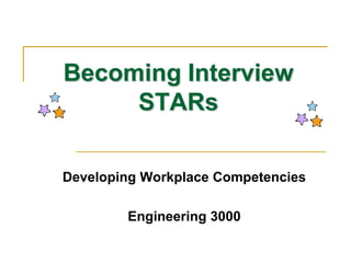Becoming Interview
STARs
Developing Workplace Competencies
Engineering 3000
 