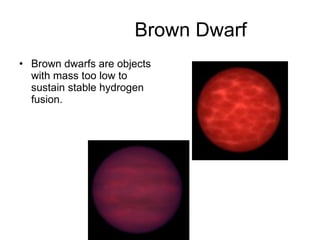 Brown Dwarf Brown dwarfs are objects with mass too low to sustain stable hydrogen fusion.  