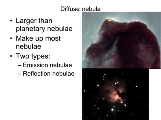 Diffuse nebula Larger than planetary nebulae Make up most nebulae Two types: Emission nebulae Reflection nebulae 
