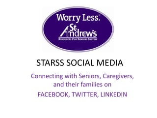 STARSS SOCIAL MEDIA
Connecting with Seniors, Caregivers,
       and their families on
  FACEBOOK, TWITTER, LINKEDIN
 