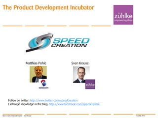 © Zühlke 2013
Matthias Pohle Sven Krause
The Product Development Incubator
Follow on twitter: http://www.twitter.com/speedcreation
Exchange knowledge in the blog: http://www.facebook.com/speedcreation
Star-to-road und SpeedCreation - Sven Krause
 