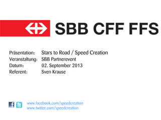 Präsentation: Stars to Road / Speed Creation
Veranstaltung: SBB Partnerevent
Datum: 02. September 2013
Referent: Sven Krause
www.facebook.com/speedcreation
www.twitter.com/speedcreation
 