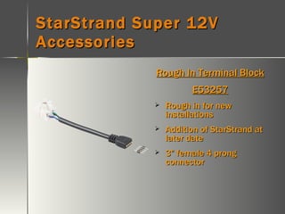 StarStrand Super 12V Accessories Rough In Terminal Block E53257 Rough in for new installations Addition of StarStrand at later date 3” female 4 prong connector 