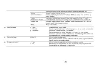 ! 
TARSurgUK@gmail.com2 
2www.STARSurg.org2 
cultured from blood cultures which is not related to an infection at another site. 
Cellulitis Bacterial infection involving the skin. 
Central line infection Infected peripherally inserted central catheter (PICC) or central lines, confirmed by 
25 
culture of line tip. 
Fracture Any fracture sustained post-operatively, diagnosed by plain film x-ray, CT or MRI. 
Peripheral line infection Localised cellulitis (erythema and swelling) around a peripheral cannula insertion site. 
Pressure sore Decubitus ulcers, localized injuries to the skin and/or underlying tissue as a result of 
pressure usually over a bony prominence. 
Other Please enter free text. 
. 
26 Return to theatre ! None 
! Planned 
! Unplanned 
(Operation notes, clinical notes) 
Include only returns to theatre for further surgery (i.e. do not include non-operative 
procedures in theatre, such as CVC insertion). 
Planned: a decision to ‘re-look’ was made at the time of the initial surgery. 
Unplanned: a decision to return to theatre was made following return to the ward 
post-operatively, due to a post-operative complication. 
27 Date of discharge DD/MM/YY (Clinical notes, discharge letter) 
If the patient remains an inpatient at the end of 30-day follow-up, please enter the 
date on which 30-day follow up ended. 
28 30-day re-admission? ! Yes 
! No 
(Clinical notes, discharge letter, clinic letters, electronic records) 
Re-admission as an inpatient by day 30 to any specialty in any hospital. Do not 
include A&E or day attendances to a ward/ clinic. 

