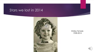 Stars we lost in 2014 
Shirley Temple 
1928-2014 
 