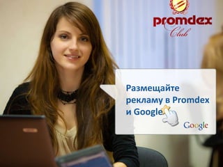 Размещайте рекламу в  Promdex  и  Google 