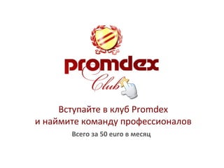 Вступайте в клуб  Promdex и наймите команду профессионалов Всего за 50  euro  в месяц 