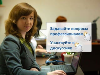 Задавайте вопросы профессионалам Участвуйте в дискуссиях 