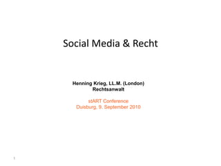 1
Social Media & Recht
Henning Krieg, LL.M. (London)
Rechtsanwalt
stART Conference
Duisburg, 9. September 2010
 