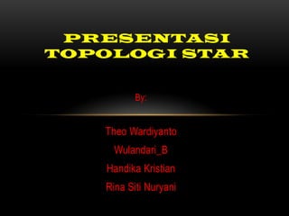 PRESENTASI
TOPOLOGI STAR
By:

Theo Wardiyanto
Wulandari_B
Handika Kristian
Rina Siti Nuryani

 