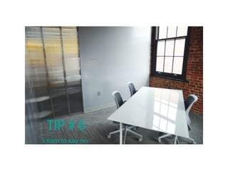 TIP # 6
Learn to say no.
 