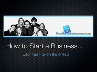 How to Start a Business...
     ...for free - or on the cheap
 
