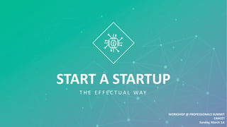 START A STARTUP
T H E E F F E C T U A L W AY
WORKSHOP @ PROFESSIONALS SUMMIT
CAHCET
Sunday, March 1st
 