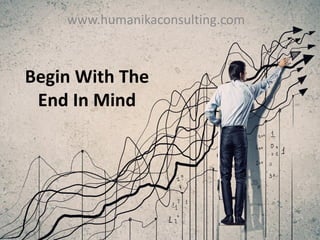Begin With The
End In Mind
www.humanikaconsulting.com
 