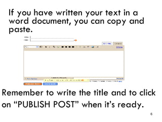 If you have written your text in a word document, you can copy and paste. Remember to write the title and to click on “PUBLISH POST” when it’s ready.