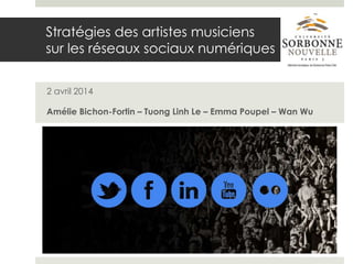Stratégies des artistes musiciens
sur les réseaux sociaux numériques
2 avril 2014
Amélie Bichon-Fortin – Tuong Linh Le – Emma Poupel – Wan Wu
 