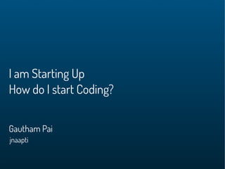 Gautham Pai
I am Starting Up
How do I start Coding?
jnaapti
 