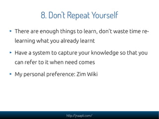 http://jnaapti.com/
8. Don't Repeat Yourself
There are enough things to learn, don't waste time re-
learning what you alre...
