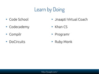 http://jnaapti.com/
Learn by Doing
Code School
Codecademy
Compilr
DoCircuits
Jnaapti Virtual Coach
Khan CS
Programr
Ruby M...