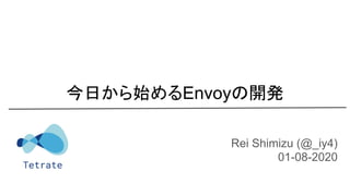 Rei Shimizu (@_iy4)
01-08-2020
今日から始めるEnvoyの開発
 