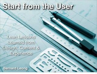 Start from the User


 Lean Lessons
  Learned from
Design, Content &
   Experience


Bernard Leong
                      1
 