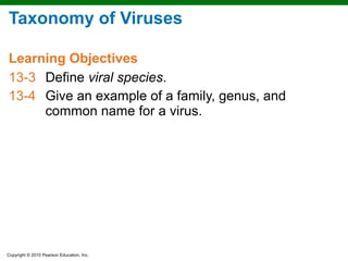 Taxonomy of Viruses

Learning Objectives
13-3 Define viral species.
13-4 Give an example of a family, genus, and
     common name for a virus.




Copyright © 2010 Pearson Education, Inc.
 