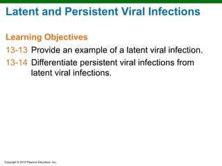 Latent and Persistent Viral Infections

Learning Objectives
13-13 Provide an example of a latent viral infection.
13-14 Differentiate persistent viral infections from
      latent viral infections.




Copyright © 2010 Pearson Education, Inc.
 