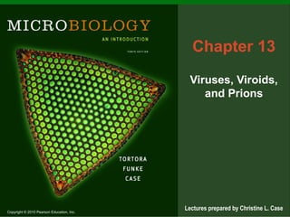 Chapter 13
                                             Viruses, Viroids,
                                                and Prions




Copyright © 2010 Pearson Education, Inc.
                                           Lectures prepared by Christine L. Case
 