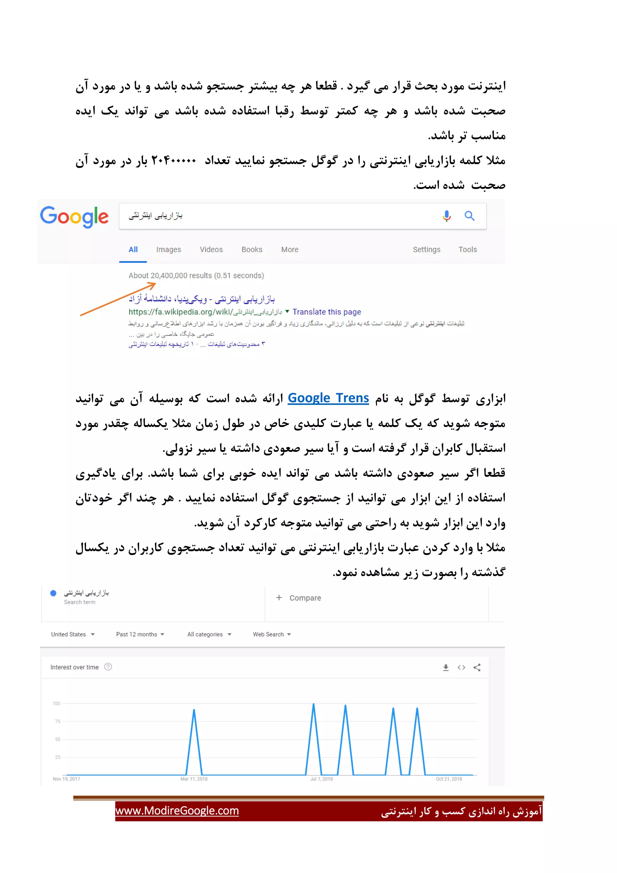 ‫ایٌتشًتی‬ ‫وبس‬ ٍ ‫وؼت‬ ‫اًذاصی‬ ُ‫سا‬ ‫آهَصؽ‬www.ModireGoogle.com
‫ایٌتشًت‬‫گیش‬ ‫هی‬ ‫لشاس‬ ‫ثحث‬ ‫هَسد‬‫د‬‫ثبؿذ‬ ُ‫ؿذ‬ َ‫خؼتد‬ ‫ثیـتش‬ ِ‫ز‬ ‫ّش‬ ‫لغؼب‬ .‫آى‬ ‫هَسد‬ ‫دس‬ ‫یب‬ ٍ
‫ثبؿذ‬ ُ‫ؿذ‬ ‫كحجت‬ُ‫ایذ‬ ‫یه‬ ‫تَاًذ‬ ‫هی‬ ‫ثبؿذ‬ ُ‫ؿذ‬ ُ‫اػتفبد‬ ‫سلجب‬ ‫تَػظ‬ ‫ووتش‬ ِ‫ز‬ ‫ّش‬ ٍ
.‫ثبؿذ‬ ‫تش‬ ‫هٌبػت‬
‫تؼذاد‬ ‫ًوبییذ‬ َ‫خؼتد‬ ‫گَگل‬ ‫دس‬ ‫سا‬ ‫ایٌتشًتی‬ ‫ثبصاسیبثی‬ ِ‫ولو‬ ‫هثال‬21011111‫آى‬ ‫هَسد‬ ‫دس‬ ‫ثبس‬
.‫اػت‬ ُ‫ؿذ‬ ‫كحجت‬
‫ًبم‬ ِ‫ث‬ ‫گَگل‬ ‫تَػظ‬ ‫اثضاسی‬Google Trens‫تَاًیذ‬ ‫هی‬ ‫آى‬ ِ‫ثَػیل‬ ِ‫و‬ ‫اػت‬ ُ‫ؿذ‬ ِ‫اسائ‬
‫هَسد‬ ‫زمذس‬ ِ‫یىؼبل‬ ‫هثال‬ ‫صهبى‬ ‫عَل‬ ‫دس‬ ‫خبف‬ ‫ولیذی‬ ‫ػجبست‬ ‫یب‬ ِ‫ولو‬ ‫یه‬ ِ‫و‬ ‫ؿَیذ‬ ِ‫هتَخ‬
.‫ًضٍلی‬ ‫ػیش‬ ‫یب‬ ِ‫داؿت‬ ‫كؼَدی‬ ‫ػیش‬ ‫آیب‬ ٍ ‫اػت‬ ِ‫گشفت‬ ‫لشاس‬ ‫وبثشاى‬ ‫اػتمجبل‬
‫یبدگیشی‬ ‫ثشای‬ .‫ثبؿذ‬ ‫ؿوب‬ ‫ثشای‬ ‫خَثی‬ ُ‫ایذ‬ ‫تَاًذ‬ ‫هی‬ ‫ثبؿذ‬ ِ‫داؿت‬ ‫كؼَدی‬ ‫ػیش‬ ‫اگش‬ ‫لغؼب‬
‫خَدتبى‬ ‫اگش‬ ‫زٌذ‬ ‫ّش‬ . ‫ًوبییذ‬ ُ‫اػتفبد‬ ‫گَگل‬ ‫خؼتدَی‬ ‫اص‬ ‫تَاًیذ‬ ‫هی‬ ‫اثضاس‬ ‫ایي‬ ‫اص‬ ُ‫اػتفبد‬
.‫ؿَیذ‬ ‫آى‬ ‫وبسوشد‬ ِ‫هتَخ‬ ‫تَاًیذ‬ ‫هی‬ ‫ساحتی‬ ِ‫ث‬ ‫ؿَیذ‬ ‫اثضاس‬ ‫ایي‬ ‫ٍاسد‬
‫یىؼبل‬ ‫دس‬ ‫وبسثشاى‬ ‫خؼتدَی‬ ‫تؼذاد‬ ‫تَاًیذ‬ ‫هی‬ ‫ایٌتشًتی‬ ‫ثبصاسیبثی‬ ‫ػجبست‬ ‫وشدى‬ ‫ٍاسد‬ ‫ثب‬ ‫هثال‬
‫ًوَد‬ ُ‫هـبّذ‬ ‫صیش‬ ‫ثلَست‬ ‫سا‬ ِ‫گزؿت‬.
 