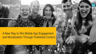 A New Way to Win Mobile App Engagement
and Monetization Through Published Content
Start Magazine
 