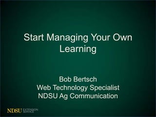 Start Managing Your Own
        Learning


        Bob Bertsch
  Web Technology Specialist
  NDSU Ag Communication
 