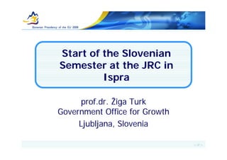 Start of the Slovenian
Semester at the JRC in
         Ispra

      prof.dr. Žiga Turk
Government Office for Growth
     Ljubljana, Slovenia

                               <#>